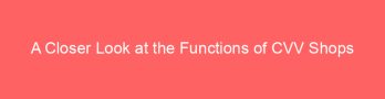 A Closer Look at the Functions of CVV Shops
