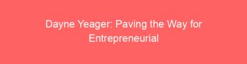Dayne Yeager: Paving the Way for Entrepreneurial Success