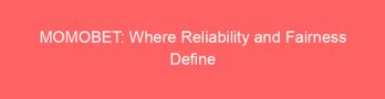 MOMOBET: Where Reliability and Fairness Define Your Betting Journey