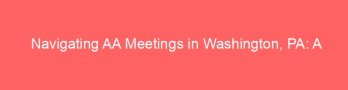 Navigating AA Meetings in Washington, PA: A Comprehensive Guide