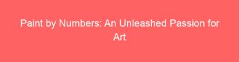 Paint by Numbers: An Unleashed Passion for Art