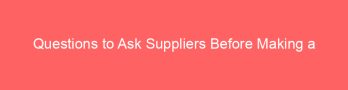 Questions to Ask Suppliers Before Making a Purchase Decision