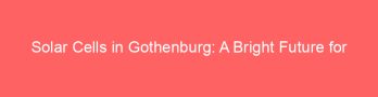 Solar Cells in Gothenburg: A Bright Future for Renewable Energy